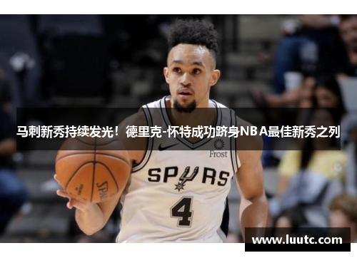 马刺新秀持续发光！德里克-怀特成功跻身NBA最佳新秀之列